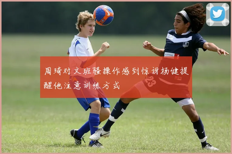 周琦对文班骚操作感到惊讶杨健提醒他注意训练方式