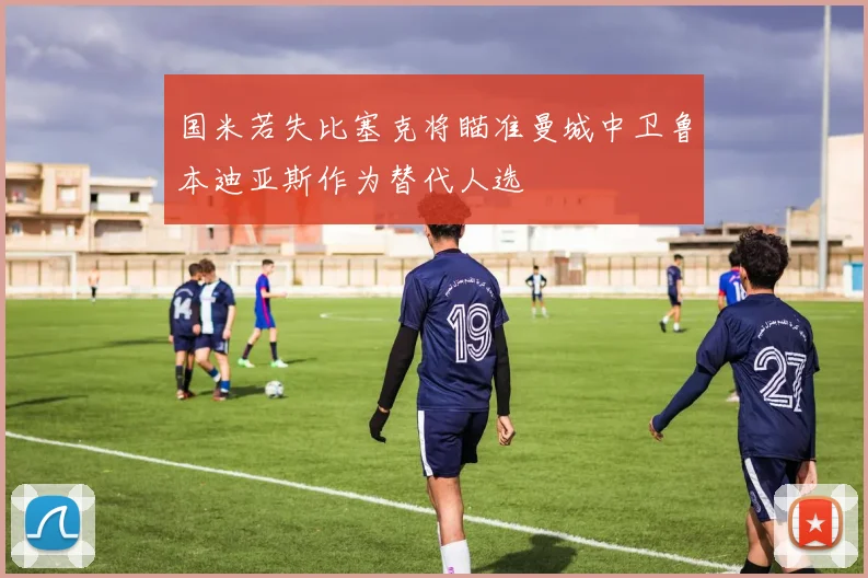 国米若失比塞克将瞄准曼城中卫鲁本迪亚斯作为替代人选