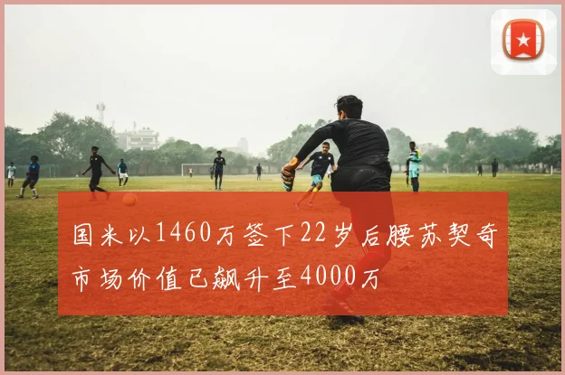 国米以1460万签下22岁后腰苏契奇市场价值已飙升至4000万