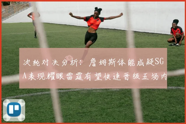 次轮对决分析：詹姆斯体能成疑SGA表现耀眼雷霆有望快速晋级五场内