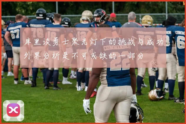 库里谈勇士聚光灯下的挑战与成功外界分析是不可或缺的一部分