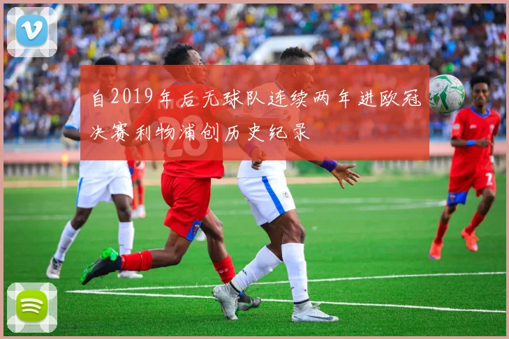 自2019年后无球队连续两年进欧冠决赛利物浦创历史纪录