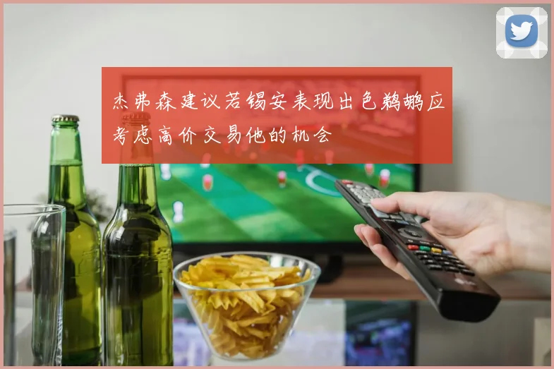 杰弗森建议若锡安表现出色鹈鹕应考虑高价交易他的机会
